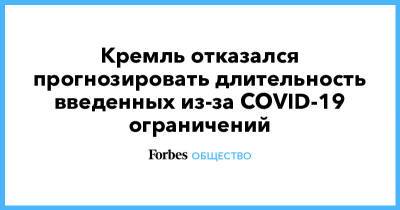 Дмитрий Песков - Кремль отказался прогнозировать длительность введенных из-за COVID-19 ограничений - forbes.ru