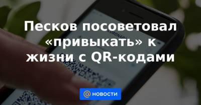 Песков посоветовал «привыкать» к жизни с QR-кодами - news.mail.ru
