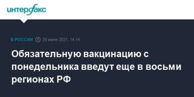 Анна Попова - Обязательную вакцинацию с понедельника введут еще в восьми регионах РФ - interfax.ru - Россия - Москва