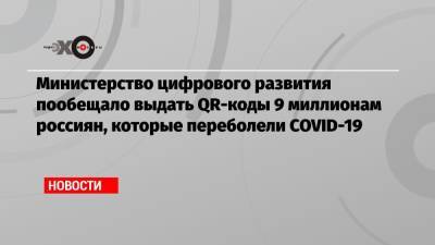 Олег Качанов - Министерство цифрового развития пообещало выдать QR-коды 9 миллионам россиян, которые переболели COVID-19 - echo.msk.ru - Россия