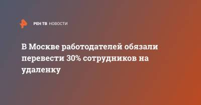Сергей Собянин - В Москве работодателей обязали перевести 30% сотрудников на удаленку - ren.tv - Москва