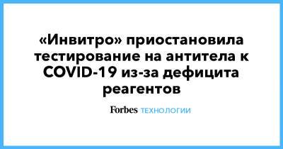 «Инвитро» приостановила тестирование на антитела к COVID-19 из-за дефицита реагентов - forbes.ru