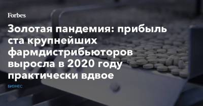 Виктор Харитонин - Золотая пандемия: прибыль ста крупнейших фармдистрибьюторов выросла в 2020 году практически вдвое - forbes.ru