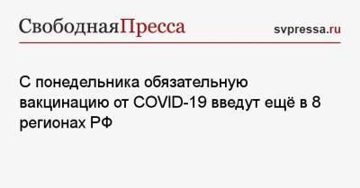 Анна Попова - С понедельника обязательную вакцинацию от COVID-19 введут ещё в 8 регионах РФ - svpressa.ru - Россия