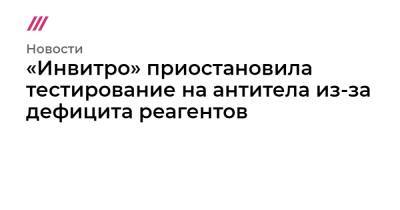 «Инвитро» приостановила тестирование на антитела из-за дефицита реагентов - tvrain.ru