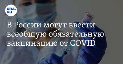 В России могут ввести всеобщую обязательную вакцинацию от COVID - ura.news - Россия