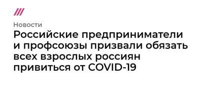Российские предприниматели и профсоюзы призвали обязать всех взрослых россиян привиться от COVID-19 - tvrain.ru