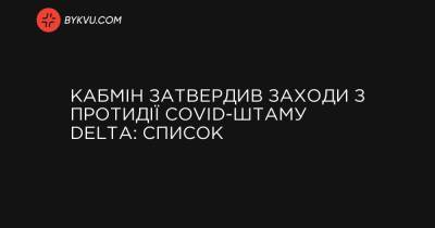Ігор Кузін - Кабмін затвердив заходи з протидії COVID-штаму Delta: список - bykvu.com - Украина