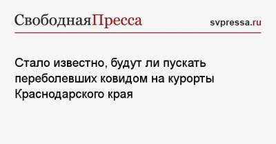 Стало известно, будут ли пускать переболевших ковидом на курорты Краснодарского края - svpressa.ru - Краснодарский край