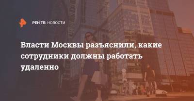 Власти Москвы разъяснили, какие сотрудники должны работать удаленно - ren.tv - Москва