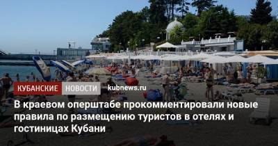 В краевом оперштабе прокомментировали новые правила по размещению туристов в отелях и гостиницах Кубани - kubnews.ru - Краснодарский край