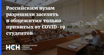 Российским вузам разрешили заселять в общежития только привитых от COVID-19 студентов - nsn.fm - Россия