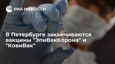 В Петербурге заканчиваются вакцины "ЭпиВакКорона" и "КовиВак" - ria.ru - Россия - Санкт-Петербург