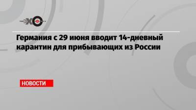 Роберт Кох - Германия с 29 июня вводит 14-дневный карантин для прибывающих из России - echo.msk.ru - Россия - Москва - Франция - Германия