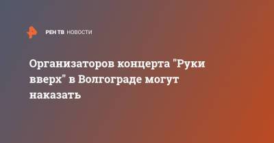 Организаторов концерта "Руки вверх" в Волгограде могут наказать - ren.tv - Волгоград