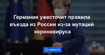 Германия ужесточит правила въезда из России из-за мутаций коронавируса - news.mail.ru - Россия - Франция - Германия - Португалия