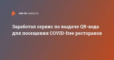 Заработал сервис по выдаче QR-кода для посещения COVID-free ресторанов - ren.tv - Москва