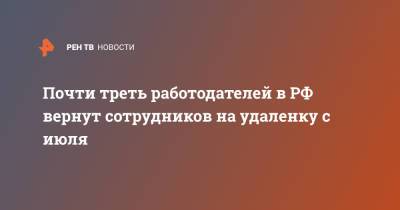 Почти треть работодателей в РФ вернут сотрудников на удаленку с июля - ren.tv - Россия