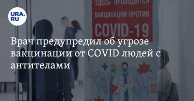 Врач предупредил об угрозе вакцинации от COVID людей с антителами - ura.news