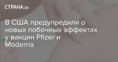 В США предупредили о новых побочных эффектах у вакцин Pfizer и Moderna - strana.ua - Украина - Сша