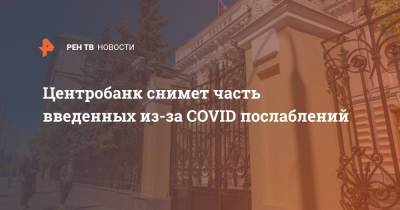 Центробанк снимет часть введенных из-за COVID послаблений - ren.tv - Россия