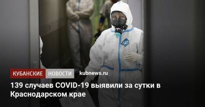 139 случаев COVID-19 выявили за сутки в Краснодарском крае - kubnews.ru - Краснодарский край - Сочи - Краснодар - Геленджик - Анапа