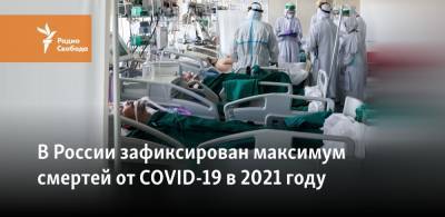 В России зафиксирован максимум смертей от COVID-19 в 2021 году - svoboda.org - Россия