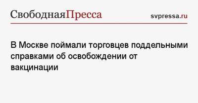 В Москве поймали торговцев поддельными справками об освобождении от вакцинации - svpressa.ru - Москва
