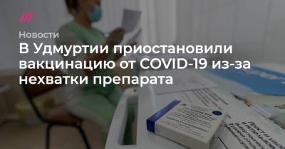 В Удмуртии приостановили вакцинацию от COVID-19 из-за нехватки препарата - tvrain.ru - республика Удмуртия
