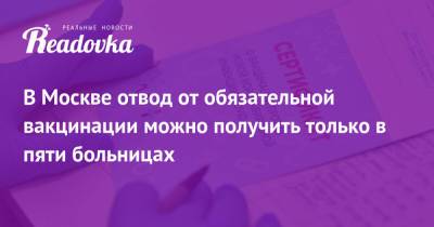 В Москве отвод от обязательной вакцинации можно получить только в пяти больницах - readovka.ru - Москва