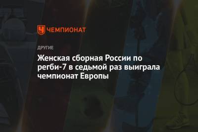 Женская сборная России по регби-7 в седьмой раз выиграла чемпионат Европы - championat.com - Россия - Москва - Лиссабон