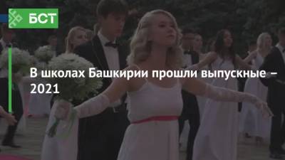 В школах Башкирии прошли выпускные – 2021 - bash.news - республика Башкирия