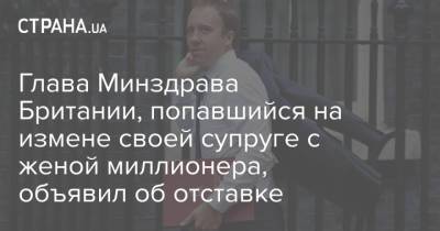 Глава Минздрава Британии, попавшийся на измене своей супруге с женой миллионера, объявил об отставке - strana.ua - Украина - Англия