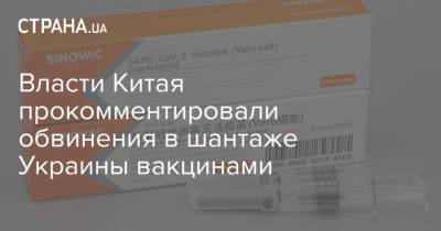 Власти Китая прокомментировали обвинения в шантаже Украины вакцинами - strana.ua - Украина - Китай