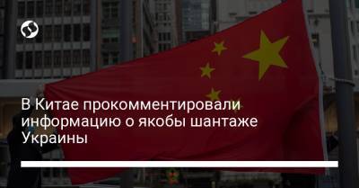 В Китае прокомментировали информацию о якобы шантаже Украины - liga.net - Украина - Китай - Женева