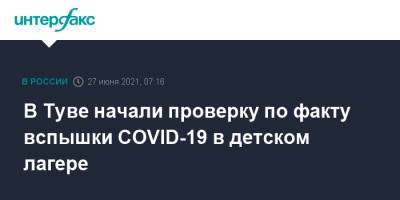 В Туве начали проверку по факту вспышки COVID-19 в детском лагере - interfax.ru - Москва - Тува