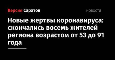 Новые жертвы коронавируса: скончались восемь жителей региона возрастом от 53 до 91 года - nversia.ru - Саратовская обл.