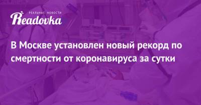В Москве установлен новый рекорд по смертности от коронавируса за сутки - readovka.news - Москва