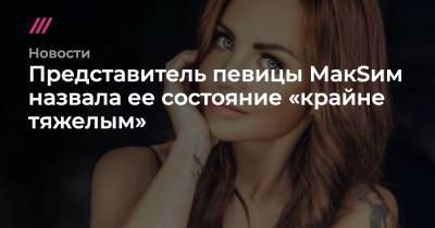 Представитель певицы МакSим назвала ее состояние «крайне тяжелым» - tvrain.ru