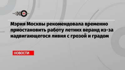 Мэрия Москвы рекомендовала временно приостановить работу летних веранд из-за надвигающегося ливня с грозой и градом - echo.msk.ru - Москва