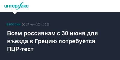 Всем россиянам с 30 июня для въезда в Грецию потребуется ПЦР-тест - interfax.ru - Россия - Москва - Греция