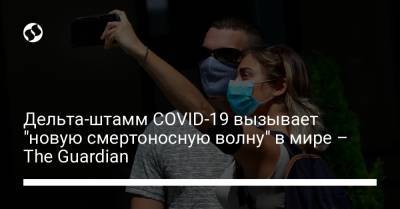 Дельта-штамм COVID-19 вызывает "новую смертоносную волну" в мире – The Guardian - liga.net - Украина - Германия - Португалия