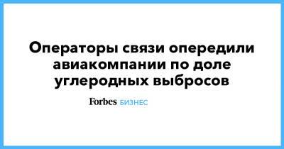 Операторы связи опередили авиакомпании по доле углеродных выбросов - forbes.ru