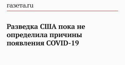 Джон Байден - Разведка США пока не определила причины появления COVID-19 - gazeta.ru - Сша - Вашингтон - Президент