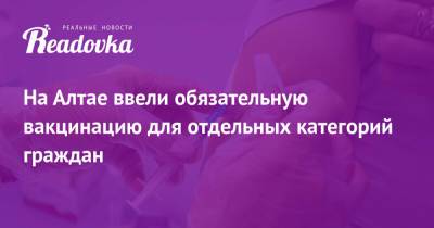 На Алтае ввели обязательную вакцинацию для отдельных категорий граждан - readovka.ru - республика Алтай