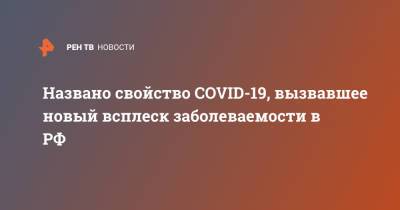 Сергей Нетесов - Названо свойство COVID-19, вызвавшее новый всплеск заболеваемости в РФ - ren.tv - Россия - Москва