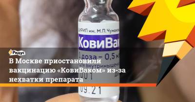 В Москве приостановили вакцинацию «КовиВаком» из-за нехватки препарата - ridus.ru - Россия - Москва