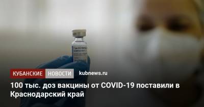 Анна Минькова - 100 тысяч доз вакцины от COVID-19 поставили в Краснодарский край - kubnews.ru - Краснодарский край