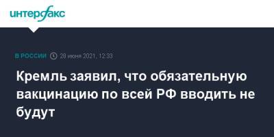Дмитрий Песков - Кремль заявил, что обязательную вакцинацию по всей РФ вводить не будут - interfax.ru - Россия - Москва