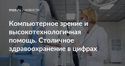 Компьютерное зрение и высокотехнологичная помощь. Столичное здравоохранение в цифрах - mos.ru - Москва